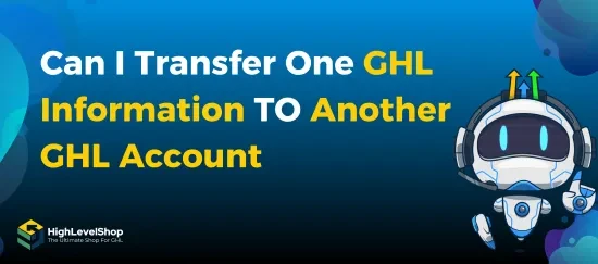 Can You Transfer One GHL Account Information to Another GHL Account?